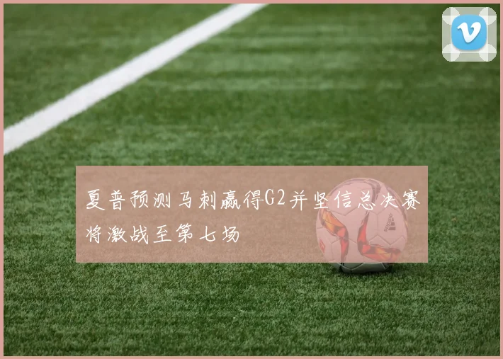 夏普预测马刺赢得G2并坚信总决赛将激战至第七场