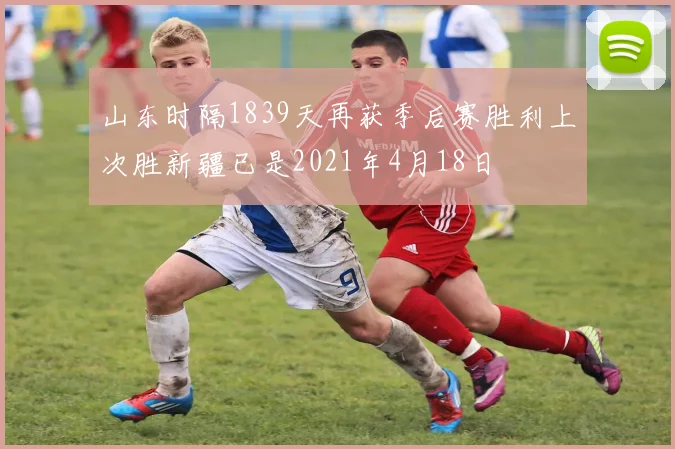 山东时隔1839天再获季后赛胜利上次胜新疆已是2021年4月18日