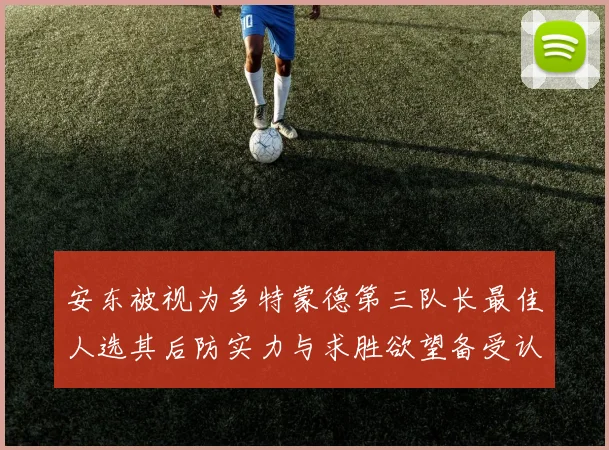 安东被视为多特蒙德第三队长最佳人选其后防实力与求胜欲望备受认可