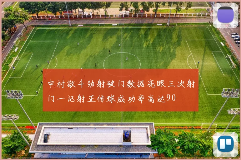 中村敬斗劲射破门数据亮眼三次射门一记射正传球成功率高达90